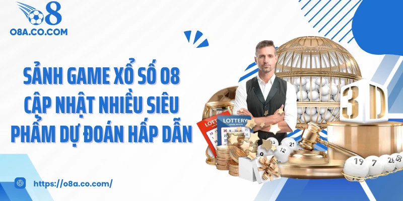 Sảnh game xổ số O8 cập nhật nhiều siêu phẩm dự đoán hấp dẫn